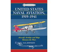 United States Naval Aviation, 19191941: Aircraft, Airships and Ships Between the Wars
