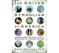 United Symbolism of America: Deciphering Hidden Meanings in America's Most Familiar Art, Architecture, and Logos