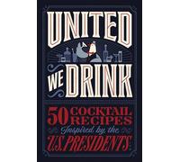 United We Drink: 50 Cocktail Recipes Inspired by the US Presidents