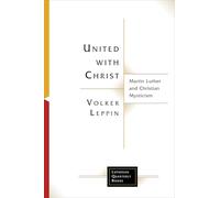 United with Christ: Martin Luther and Christian Mysticism (Lutheran Quarterly Books)