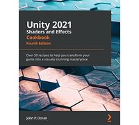 Unity 2021 Shaders and Effects Cookbook: Over 50 recipes to help you transform your game into a visually stunning masterpiece, 4th Edition