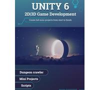 Unity 6: 2D and 3D Game development: Create full mini-projects from start to finish