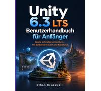 Unity 6.3 LTS Benutzerhandbuch für Anfänger: Spiele schneller entwickeln - mit Selbstvertrauen und Kreativität