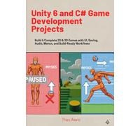 Unity 6 and C# Game Development Projects: Build 6 Complete 2D & 3D Games with UI, Saving, Audio, Menus, and Build-Ready Workflows: 2