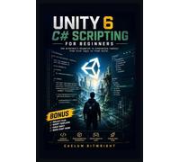 Unity 6 C# Scripting for Beginners: The Architect’s Blueprint to Interactive Reality: From First Logic to Final Build (The Caelum Protocol)