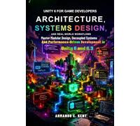 Unity 6 for Game Developers: Architecture, Systems Design, and Real-World Workflows: Master modular design, decoupled systems, and performance-driven development in Unity 6 and 6.3
