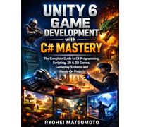 Unity 6 Game Development with C# Mastery: The Complete Guide to C# Programming, Scripting, 2D & 3D Games, Gameplay Systems and Hands-On Projects