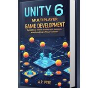 Unity 6 Multiplayer Game Development: Build Real Online Games with Netcode, Matchmaking & Player Lobbies