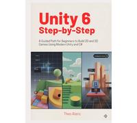 Unity 6 Step-by-Step: A Guided Path for Beginners to Build 2D and 3D Games Using Modern Unity and C#