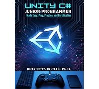 UNITY C# JUNIOR PROGRAMMER Made Easy: Prep, Practice, and Certification