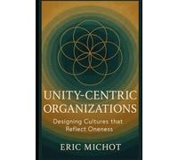 UNITY-CENTRIC ORGANIZATIONS: Designing Cultures that Reflect Oneness (Coaching & Leadership)