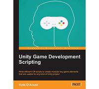 Unity Game Development Scripting: Write efficient C# scripts to create modular key game elements that are usable for any kind of Unity project