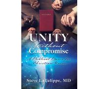Unity Without Compromise : A Biblical Basis for Christian Union