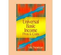 Universal Basic Income - Pros & Cons: Would Universal Basic Income End Poverty, Transform Work, and Remake the World? All Things Are In Consideration