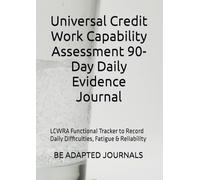 Universal Credit Work Capability Assessment 90-Day Daily Evidence Journal: LCWRA Functional Tracker to Record Daily Difficulties, Fatigue & Reliability
