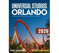 Universal Studios Orlando Travel Guide 2026-2027: A Complete Journey To Epic Universe, Dark Universe, Wizarding World, Super Nintendo, Volcano Bay & Much More With Maps