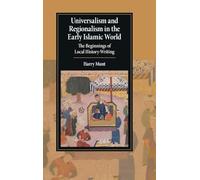 Universalism and Regionalism in the Early Islamic World: The Beginnings of Local History-Writing (Cambridge Studies in Islamic Civilization)