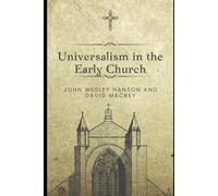 Universalism in the Early Church: A Contemporary and Annotated Edition: Universalism the Prevailing Doctrine of the Christian Church During Its First Five Hundred Years