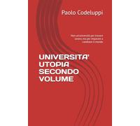 UNIVERSITA' UTOPIA SECONDO VOLUME: Non un'università per trovare lavoro, ma per imparare a cambiare il mondo