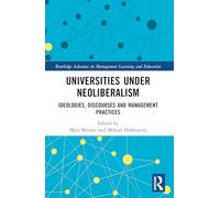 Universities under Neoliberalism: Ideologies, Discourses and Management Practices (Routledge Advances in Management Learning and Education)