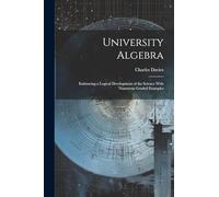 University Algebra: Embracing a Logical Development of the Science With Numerous Graded Examples