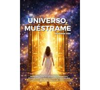 Universo, muéstrame mi nueva vida: Guía práctica para manifestar dinero, salud y amor sin agotarte con el método 3-6-9. El manual definitivo para ... con alma (Manifestación y espiritualidad)