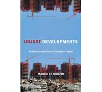Unjust Developments : Building Inequalities in Ethiopia's Capital