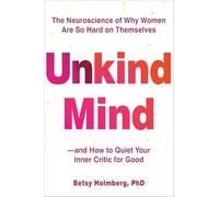 Unkind Mind : The Neuroscience of Why Women Are So Hard on Themselves-and How to Quiet Your Inner Critic for Good