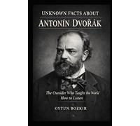 Unknown Facts About Antonin Dvorak: The Outsider Who Taught The World How To Listen (Unknown Facts About Legendary Classical Music Composers)