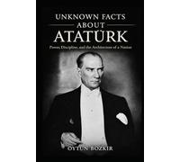 Unknown Facts About Atatürk: Power, Discipline, and the Architecture of a Nation (Unknown Facts About Leaders Who Changed History)