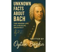Unknown Facts About Bach: The Hidden Life of a Musical Architect (Unknown Facts About Legendary Classical Music Composers)