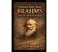 Unknown Facts About Brahms: Silence, Fear, and the Art of Restraint (Unknown Facts About Legendary Classical Music Composers)