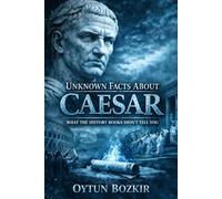 Unknown Facts About Caesar: What the History Books Didn't Tell You (Unknown Facts About Leaders Who Changed History)