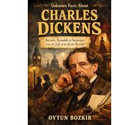 Unknown Facts About Charles Dickens: Secrets, Scandals & Surprises from the Life of the Great Novelist (Unknown Facts About Literary Icons)