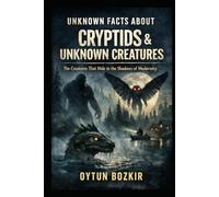 Unknown Facts About Cryptids & Unknown Creatures: The Creatures That Hide In the Shadows of Modernity (Unknown Facts About the Unexplained)