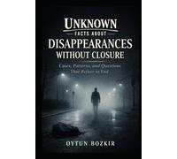 Unknown Facts About Disappearances Without Closure: Cases, Patterns, and Questions That Refuse To End (Unknown Facts About the Unexplained)