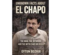 Unknown Facts About El Chapo: The Man, The Network, and the Myth That Hid Reality (Unknown Facts About Notorious Criminals)