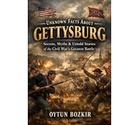 Unknown Facts About Gettysburg: Secrets, Myths & Untold Stories of the Civil War's Greatest Battle (Unknown Facts About Epic Battles That Changed World History)