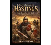Unknown Facts About Hastings: Secrets Behind an Epic Battle That Changed History (Unknown Facts About Epic Battles That Changed World History)
