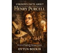 Unknown Facts About Henry Purcell: Secrets of England's Baroque Genius (Unknown Facts About Legendary Classical Music Composers)
