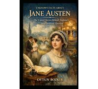 Unknown Facts About Jane Austen: The Untold Stories Behind England's Most Brilliant Novelist (Unknown Facts About Literary Icons)