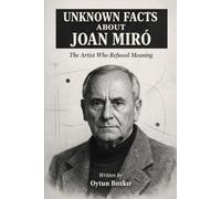Unknown Facts About Joan Miro: The Artist Who Refused Meaning (Unknown Facts About The Artists Who Shaped Modern Visual Culture)
