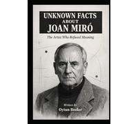 Unknown Facts About Joan Miro: The Artist Who Refused Meaning (Unknown Facts About The Artists Who Shaped Modern Visual Culture)