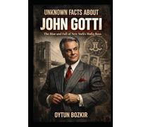 Unknown Facts About John Gotti: The Rise and Fall of New York's Mafia Boss (Unknown Facts About Notorious Criminals)