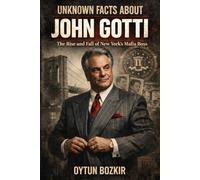 Unknown Facts About John Gotti: The Rise and Fall of New York's Mafia Boss (Unknown Facts About Notorious Criminals)
