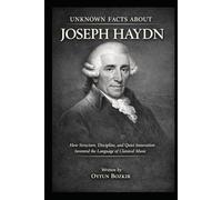 Unknown Facts About Joseph Haydn: How Structure, Discipline, and Quiet Innovation Invented the Language of Classical Music (Unknown Facts About Legendary Classical Music Composers)