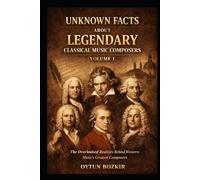 Unknown Facts About Legendary Classical Music Composers (Volume 1): The Overlooked Realities Behind Western Music's Greatest Composers