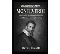 Unknown Facts About Monteverdi: When Music Stopped Obeying Rules and Started Meaning Something (Unknown Facts About Legendary Classical Music Composers)