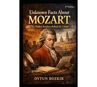 Unknown Facts About Mozart (2nd Edition): The Hidden Realities Behind The Genius (Unknown Facts About Legendary Classical Music Composers)