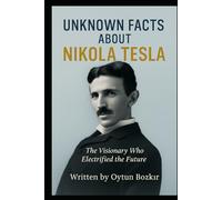 Unknown Facts About Nikola Tesla: The Visionary Who Electrified the Future (Unknown Facts About Scientific Minds That Changed the World)